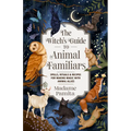 The Witch's Guide to Animal Familiars: Spells, Rituals & Recipes for Making Magic with Animal Allies - Paperback